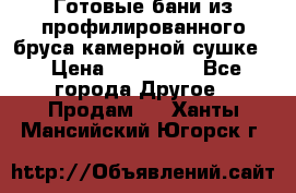 Готовые бани из профилированного бруса,камерной сушке. › Цена ­ 145 000 - Все города Другое » Продам   . Ханты-Мансийский,Югорск г.
